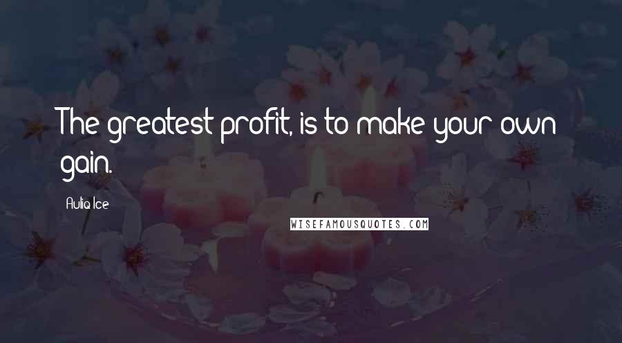 Auliq Ice Quotes: The greatest profit, is to make your own gain.