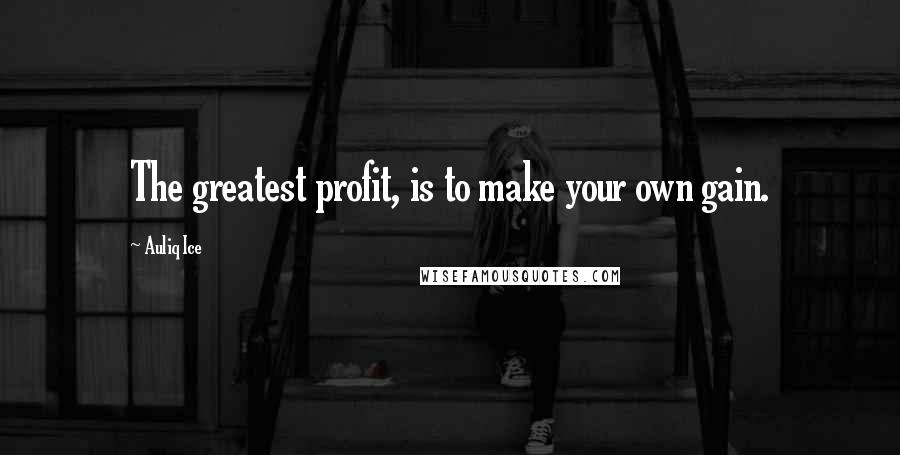Auliq Ice Quotes: The greatest profit, is to make your own gain.
