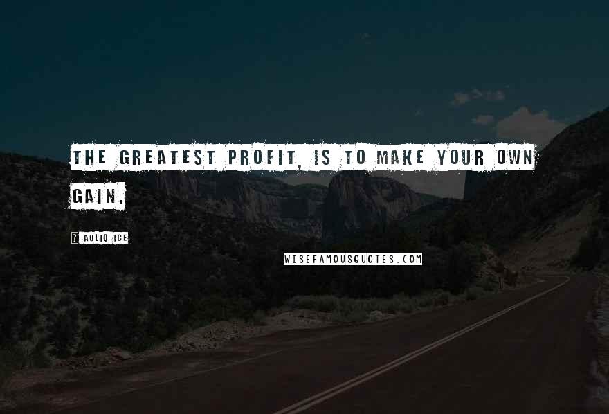 Auliq Ice Quotes: The greatest profit, is to make your own gain.