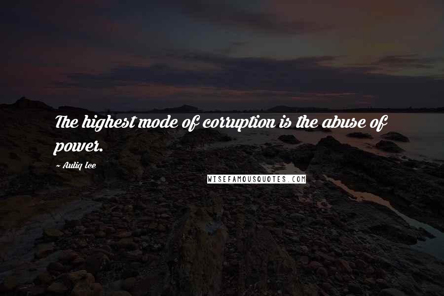 Auliq Ice Quotes: The highest mode of corruption is the abuse of power.