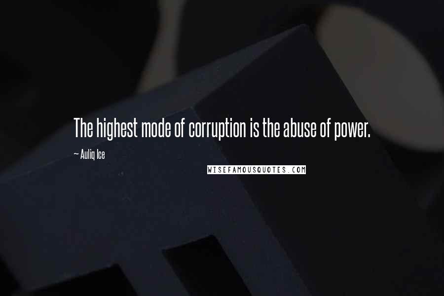 Auliq Ice Quotes: The highest mode of corruption is the abuse of power.