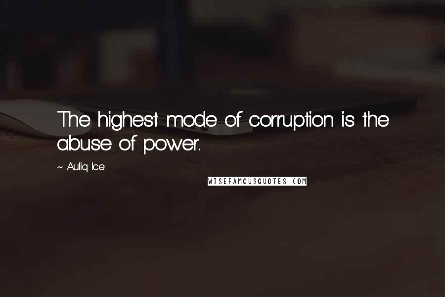 Auliq Ice Quotes: The highest mode of corruption is the abuse of power.