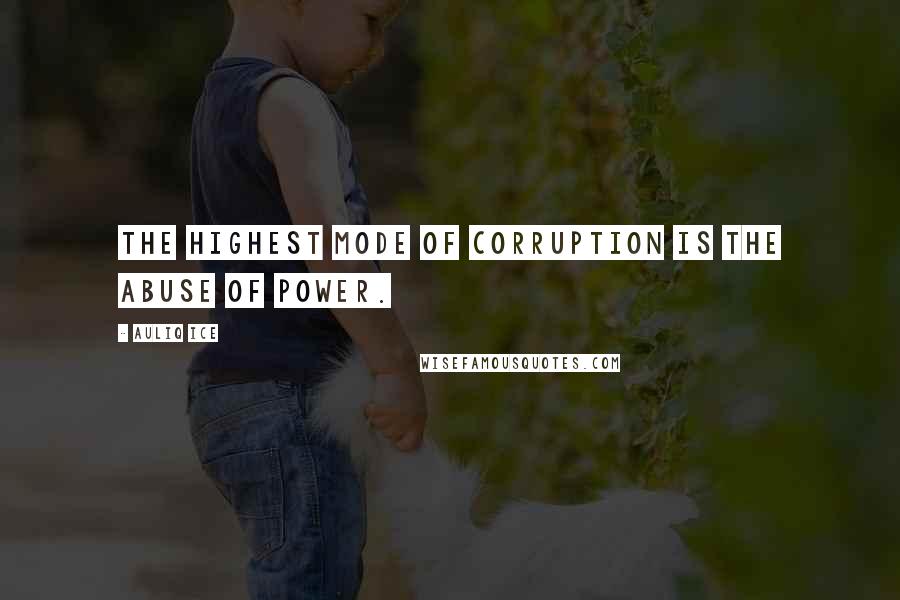Auliq Ice Quotes: The highest mode of corruption is the abuse of power.