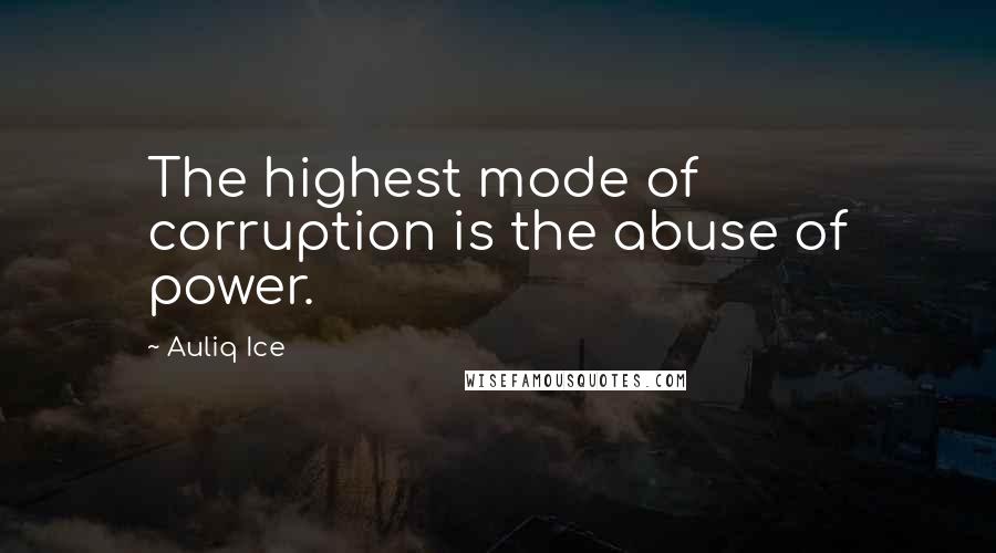 Auliq Ice Quotes: The highest mode of corruption is the abuse of power.