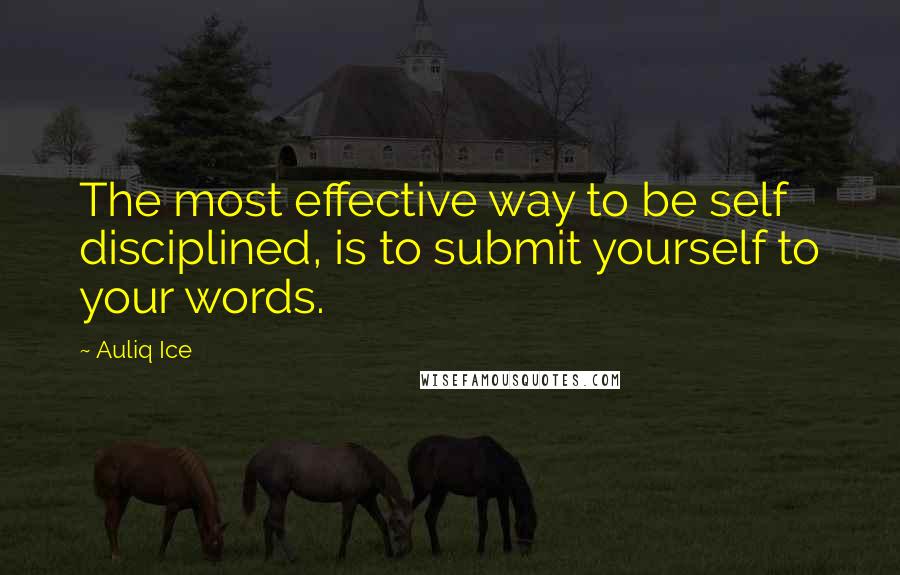Auliq Ice Quotes: The most effective way to be self disciplined, is to submit yourself to your words.