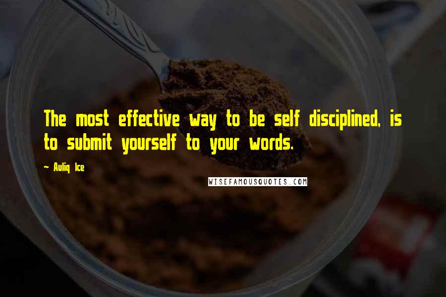 Auliq Ice Quotes: The most effective way to be self disciplined, is to submit yourself to your words.