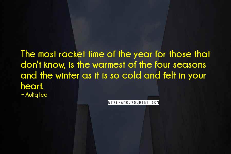 Auliq Ice Quotes: The most racket time of the year for those that don't know, is the warmest of the four seasons and the winter as it is so cold and felt in your heart.