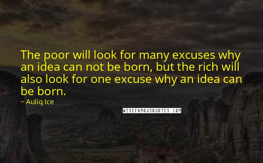 Auliq Ice Quotes: The poor will look for many excuses why an idea can not be born, but the rich will also look for one excuse why an idea can be born.