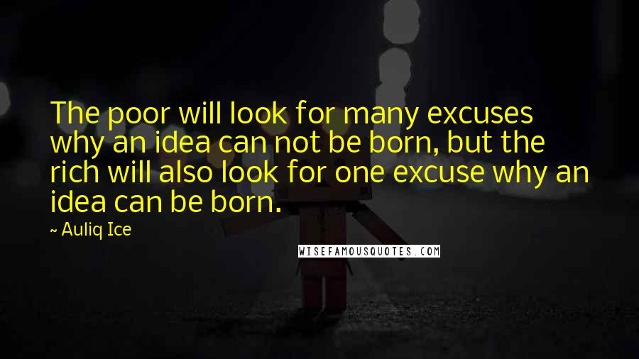 Auliq Ice Quotes: The poor will look for many excuses why an idea can not be born, but the rich will also look for one excuse why an idea can be born.