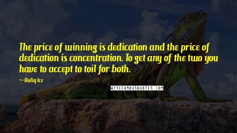 Auliq Ice Quotes: The price of winning is dedication and the price of dedication is concentration. To get any of the two you have to accept to toil for both.