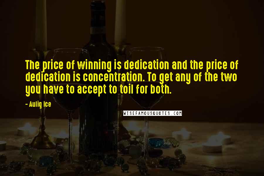 Auliq Ice Quotes: The price of winning is dedication and the price of dedication is concentration. To get any of the two you have to accept to toil for both.