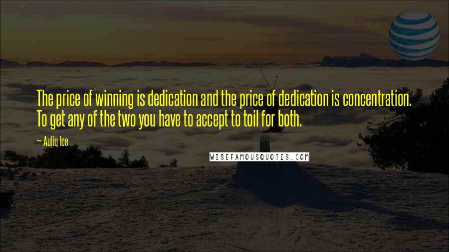 Auliq Ice Quotes: The price of winning is dedication and the price of dedication is concentration. To get any of the two you have to accept to toil for both.