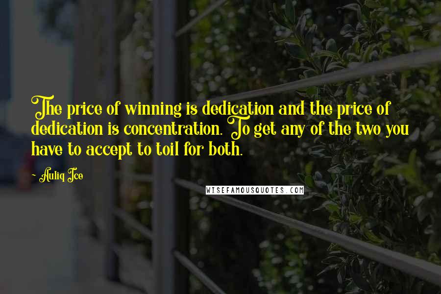 Auliq Ice Quotes: The price of winning is dedication and the price of dedication is concentration. To get any of the two you have to accept to toil for both.