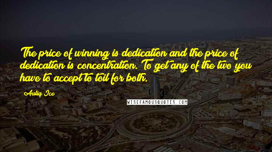 Auliq Ice Quotes: The price of winning is dedication and the price of dedication is concentration. To get any of the two you have to accept to toil for both.