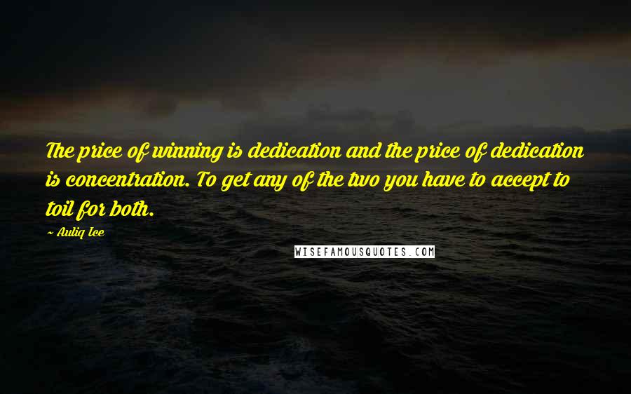 Auliq Ice Quotes: The price of winning is dedication and the price of dedication is concentration. To get any of the two you have to accept to toil for both.