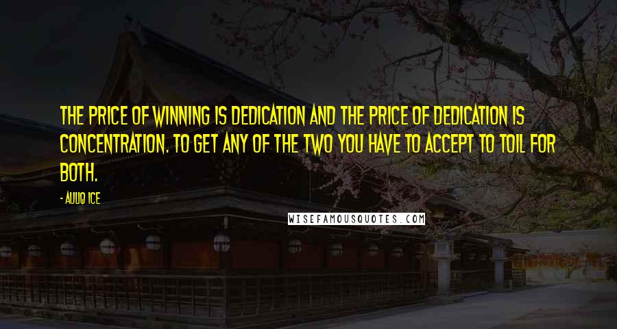 Auliq Ice Quotes: The price of winning is dedication and the price of dedication is concentration. To get any of the two you have to accept to toil for both.