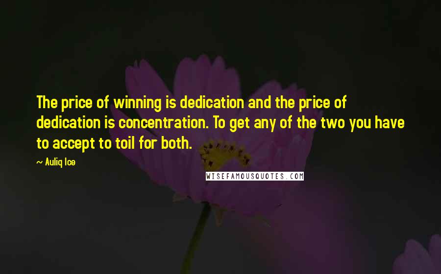 Auliq Ice Quotes: The price of winning is dedication and the price of dedication is concentration. To get any of the two you have to accept to toil for both.