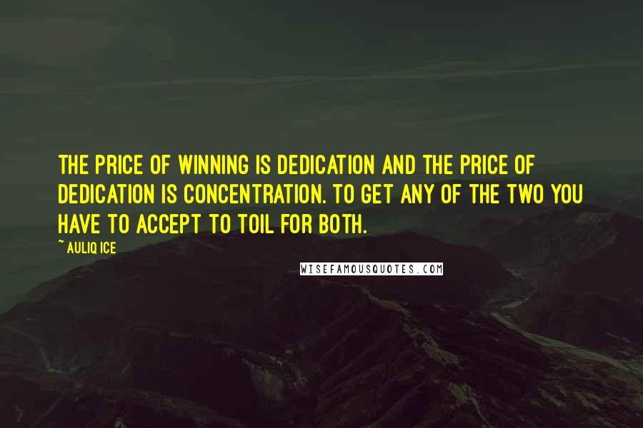 Auliq Ice Quotes: The price of winning is dedication and the price of dedication is concentration. To get any of the two you have to accept to toil for both.