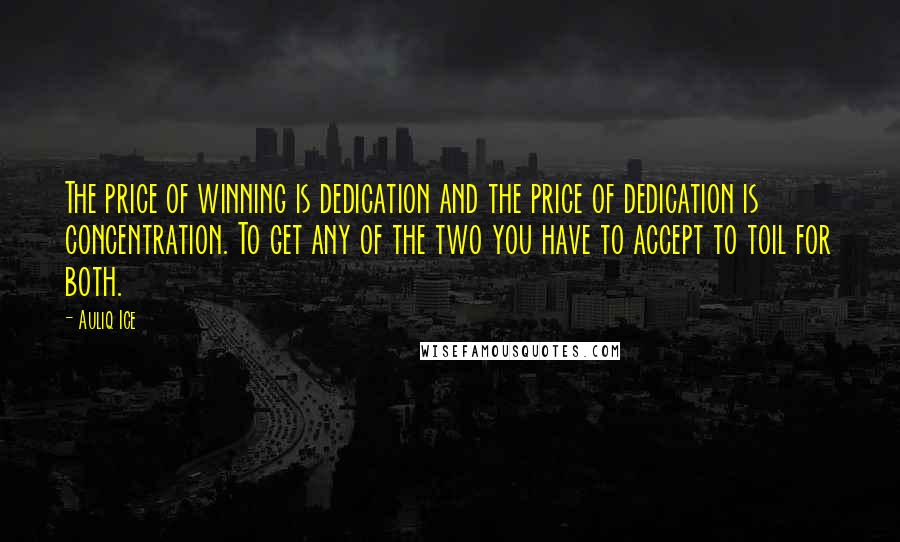 Auliq Ice Quotes: The price of winning is dedication and the price of dedication is concentration. To get any of the two you have to accept to toil for both.