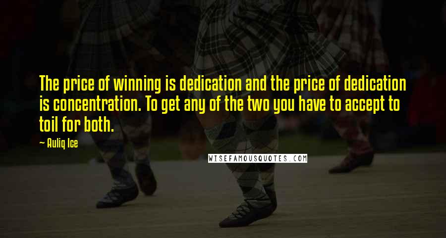 Auliq Ice Quotes: The price of winning is dedication and the price of dedication is concentration. To get any of the two you have to accept to toil for both.