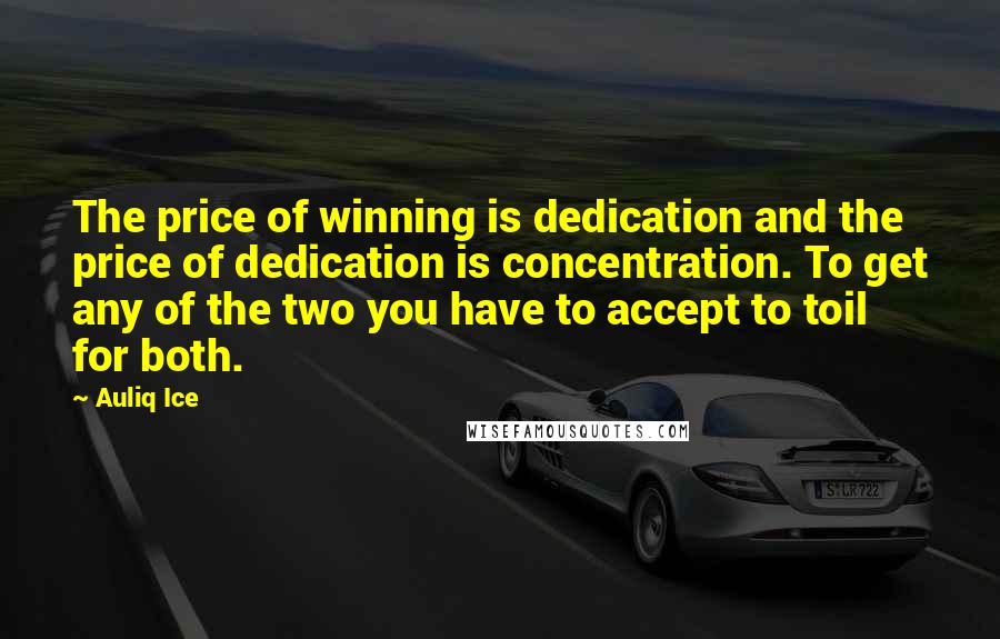 Auliq Ice Quotes: The price of winning is dedication and the price of dedication is concentration. To get any of the two you have to accept to toil for both.