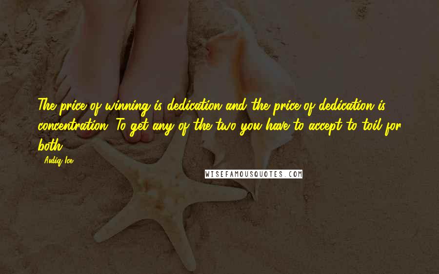 Auliq Ice Quotes: The price of winning is dedication and the price of dedication is concentration. To get any of the two you have to accept to toil for both.