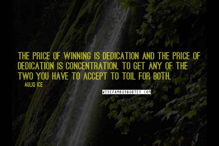 Auliq Ice Quotes: The price of winning is dedication and the price of dedication is concentration. To get any of the two you have to accept to toil for both.