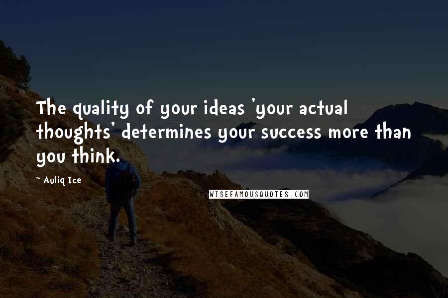 Auliq Ice Quotes: The quality of your ideas 'your actual thoughts' determines your success more than you think.