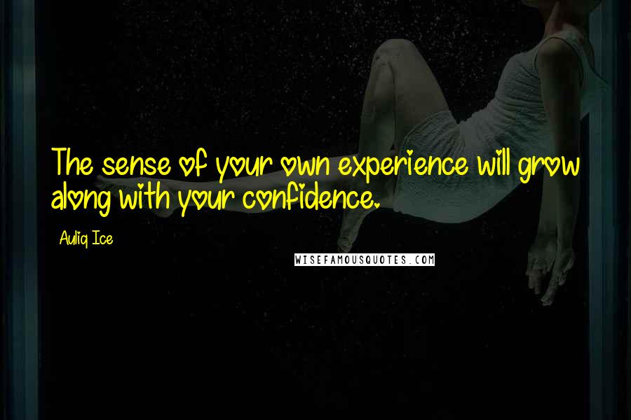 Auliq Ice Quotes: The sense of your own experience will grow along with your confidence.