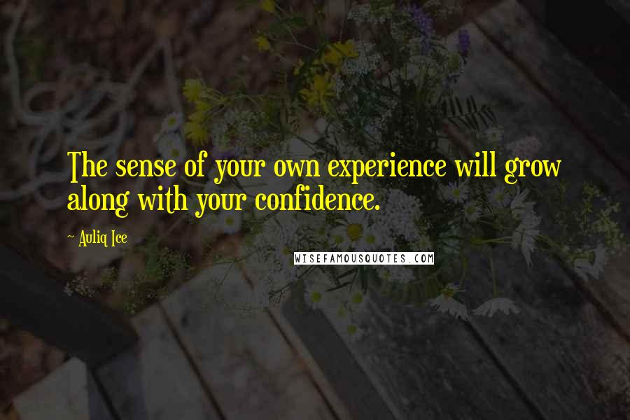 Auliq Ice Quotes: The sense of your own experience will grow along with your confidence.
