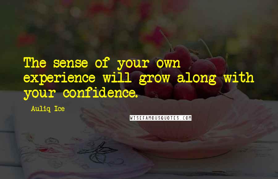 Auliq Ice Quotes: The sense of your own experience will grow along with your confidence.