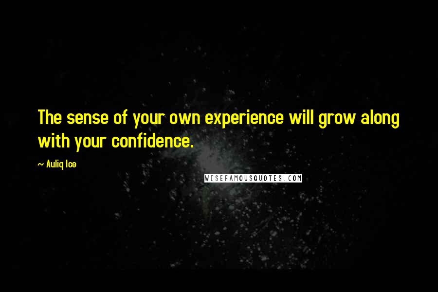 Auliq Ice Quotes: The sense of your own experience will grow along with your confidence.