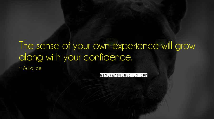 Auliq Ice Quotes: The sense of your own experience will grow along with your confidence.