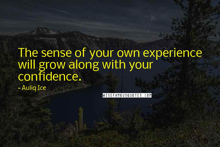 Auliq Ice Quotes: The sense of your own experience will grow along with your confidence.