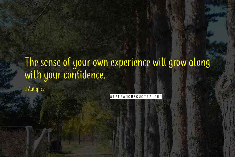 Auliq Ice Quotes: The sense of your own experience will grow along with your confidence.