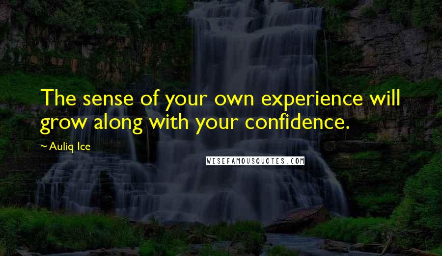 Auliq Ice Quotes: The sense of your own experience will grow along with your confidence.