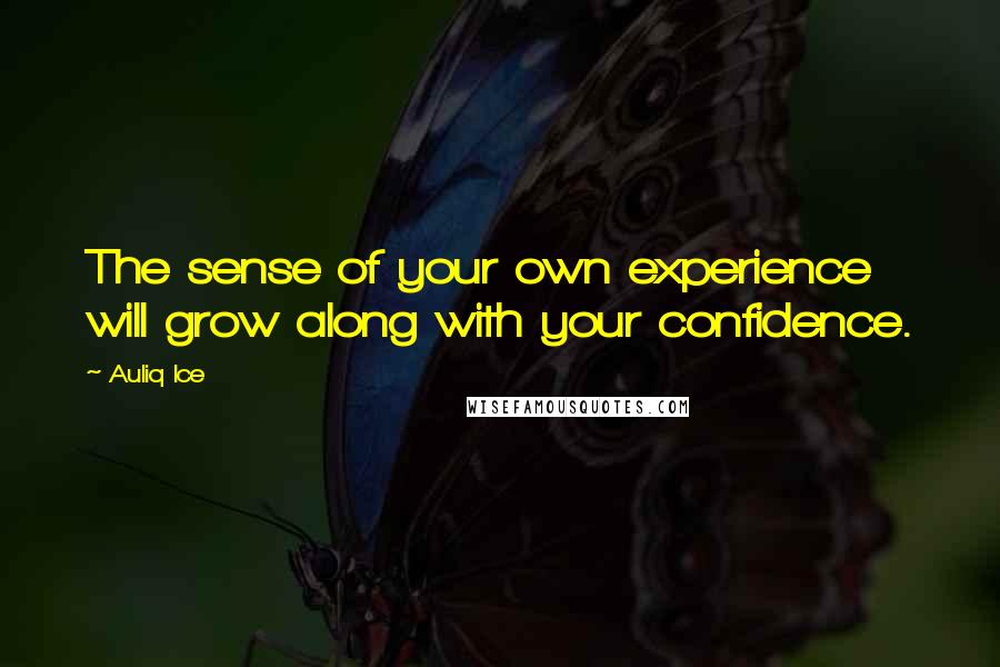 Auliq Ice Quotes: The sense of your own experience will grow along with your confidence.