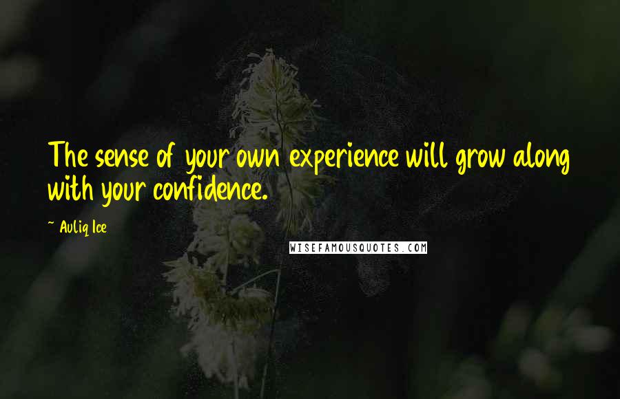 Auliq Ice Quotes: The sense of your own experience will grow along with your confidence.