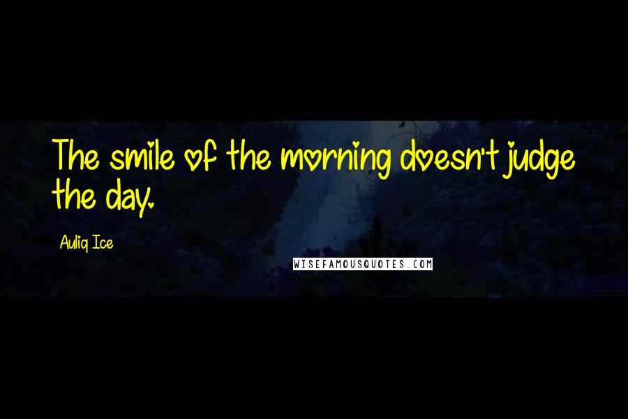 Auliq Ice Quotes: The smile of the morning doesn't judge the day.