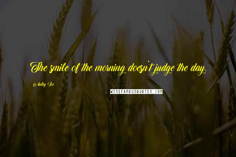 Auliq Ice Quotes: The smile of the morning doesn't judge the day.