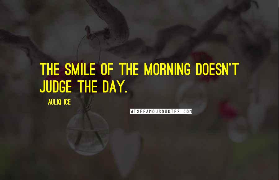 Auliq Ice Quotes: The smile of the morning doesn't judge the day.