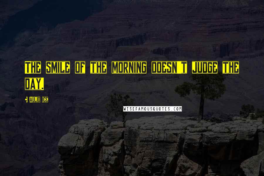 Auliq Ice Quotes: The smile of the morning doesn't judge the day.