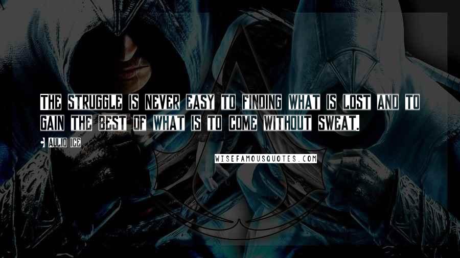 Auliq Ice Quotes: The struggle is never easy to finding what is lost and to gain the best of what is to come without sweat.