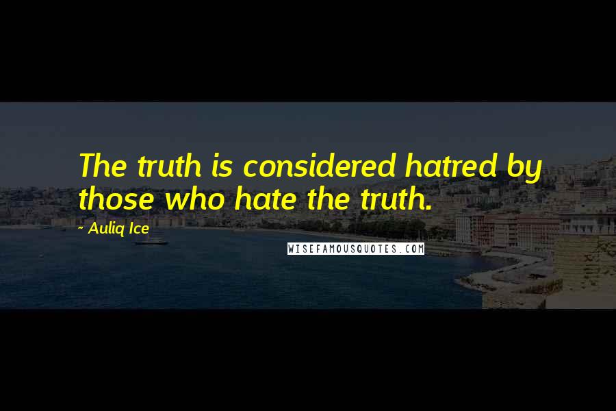 Auliq Ice Quotes: The truth is considered hatred by those who hate the truth.