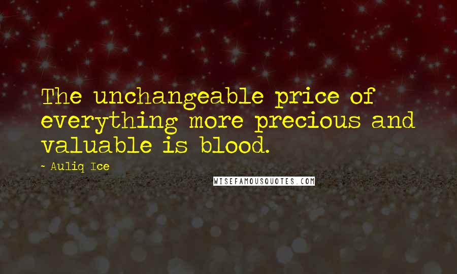 Auliq Ice Quotes: The unchangeable price of everything more precious and valuable is blood.