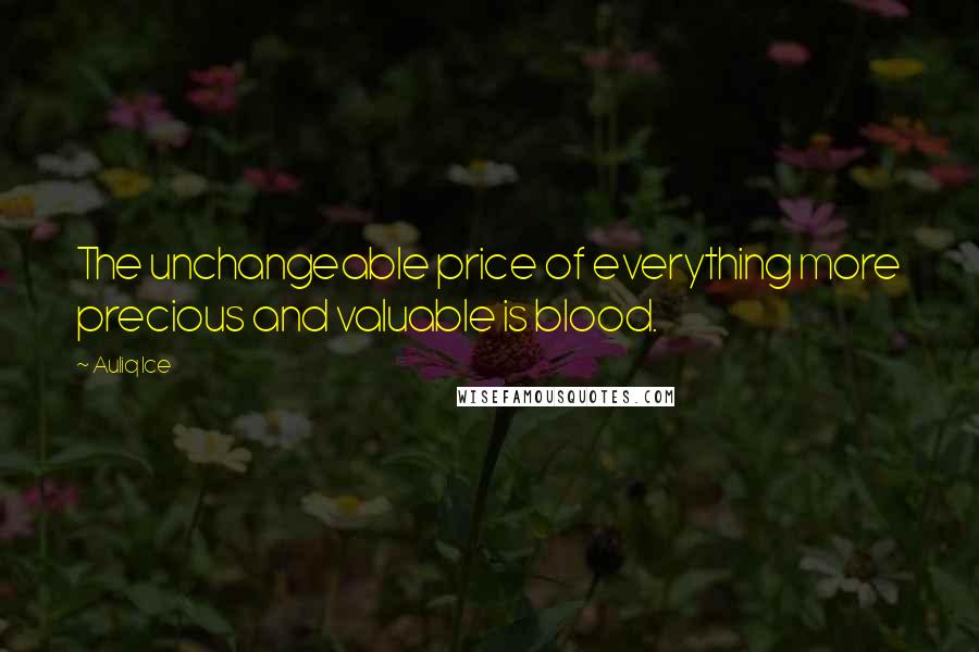 Auliq Ice Quotes: The unchangeable price of everything more precious and valuable is blood.