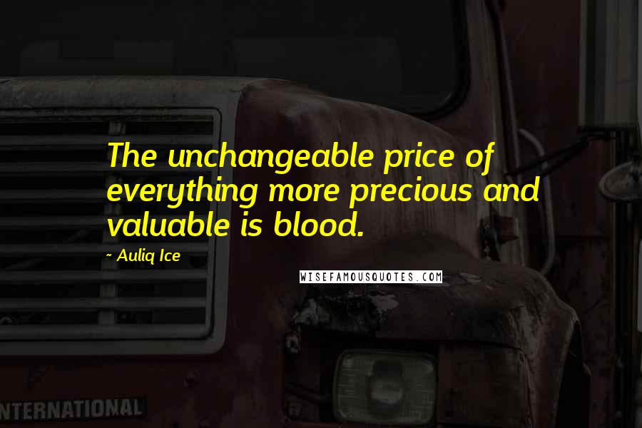 Auliq Ice Quotes: The unchangeable price of everything more precious and valuable is blood.