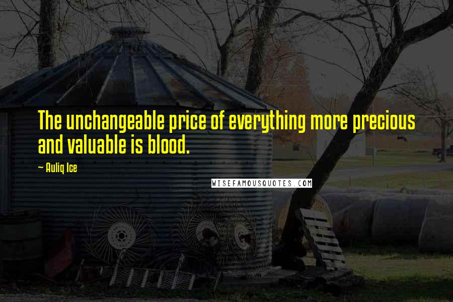 Auliq Ice Quotes: The unchangeable price of everything more precious and valuable is blood.