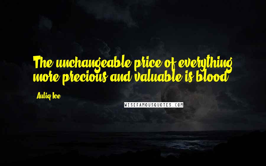 Auliq Ice Quotes: The unchangeable price of everything more precious and valuable is blood.