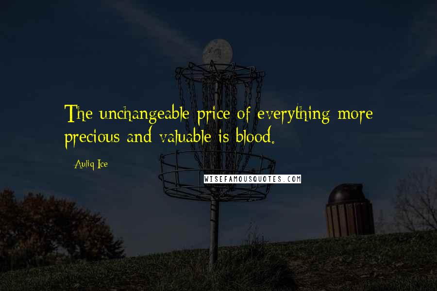 Auliq Ice Quotes: The unchangeable price of everything more precious and valuable is blood.
